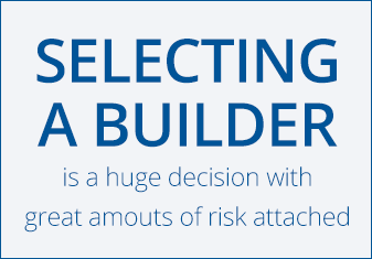 Selecting a builder is a huge decision with great amounts of risk attached.
